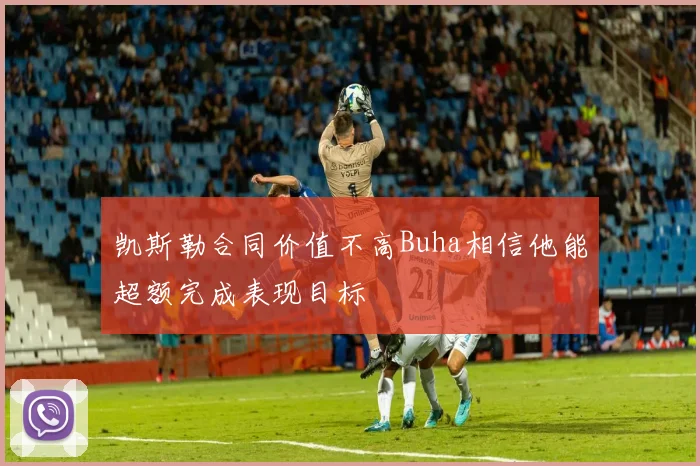 凯斯勒合同价值不高Buha相信他能超额完成表现目标