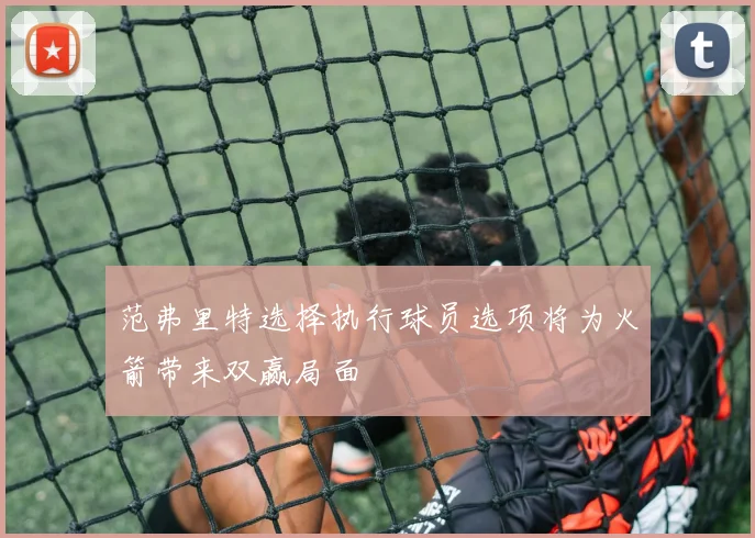 范弗里特选择执行球员选项将为火箭带来双赢局面